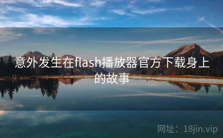 意外发生在flash播放器官方下载身上的故事