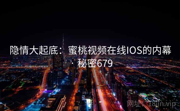 隐情大起底：蜜桃视频在线IOS的内幕 · 秘密679  第2张