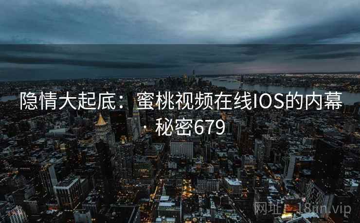 隐情大起底：蜜桃视频在线IOS的内幕 · 秘密679  第1张