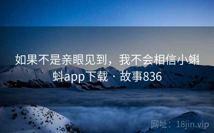 如果不是亲眼见到，我不会相信小蝌蚪app下载 · 故事836  第2张