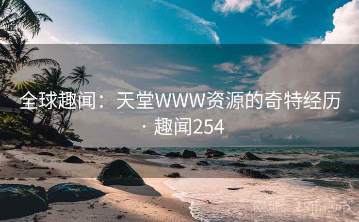 全球趣闻:天堂WWW资源的奇特经历 · 趣闻254