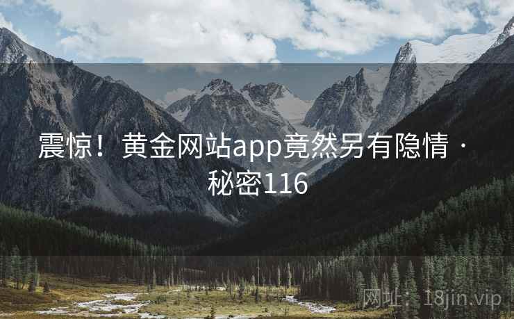 震惊!黄金网站app竟然另有隐情 · 秘密116