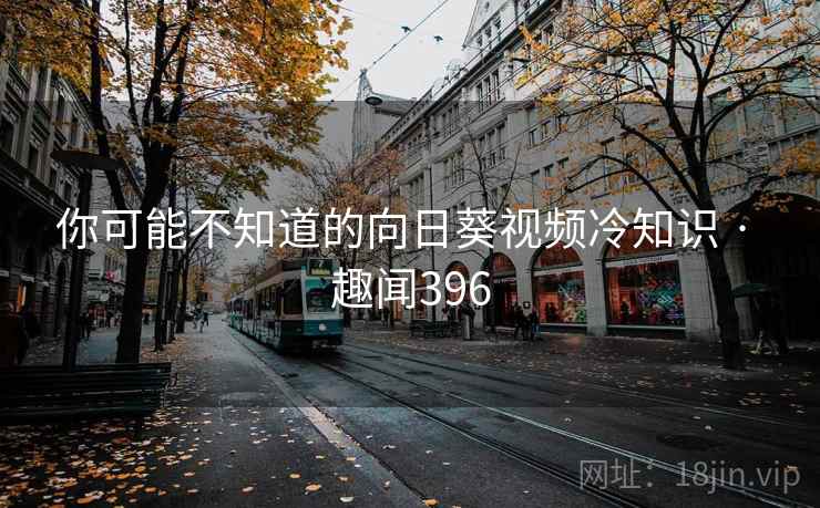 你可能不知道的向日葵视频冷知识 · 趣闻396