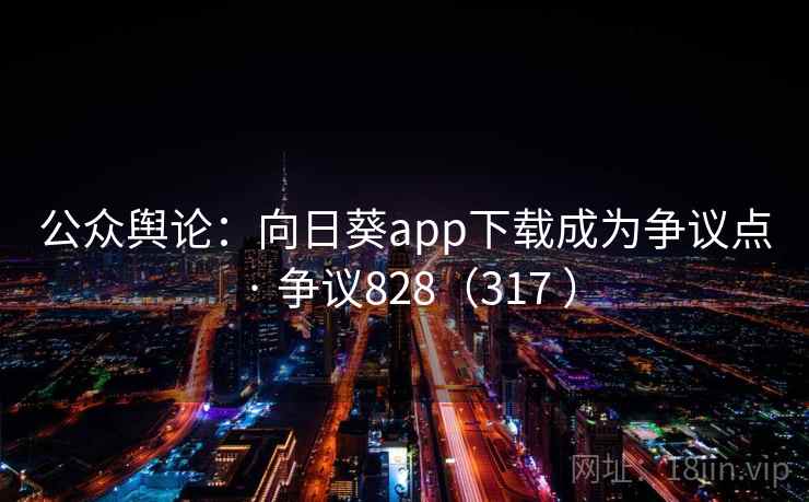 公众舆论:向日葵app下载成为争议点 · 争议828(317 )