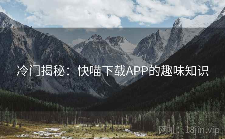 冷门揭秘：快喵下载APP的趣味知识  第1张