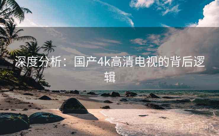 深度分析：国产4k高清电视的背后逻辑