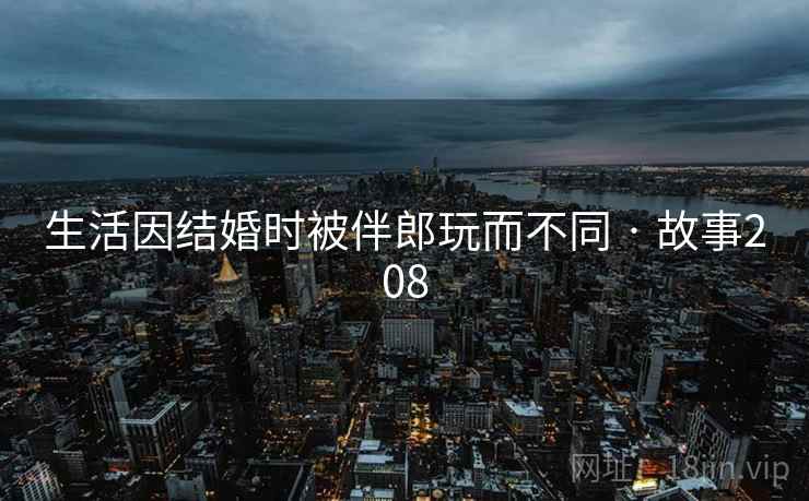 生活因结婚时被伴郎玩而不同 · 故事208