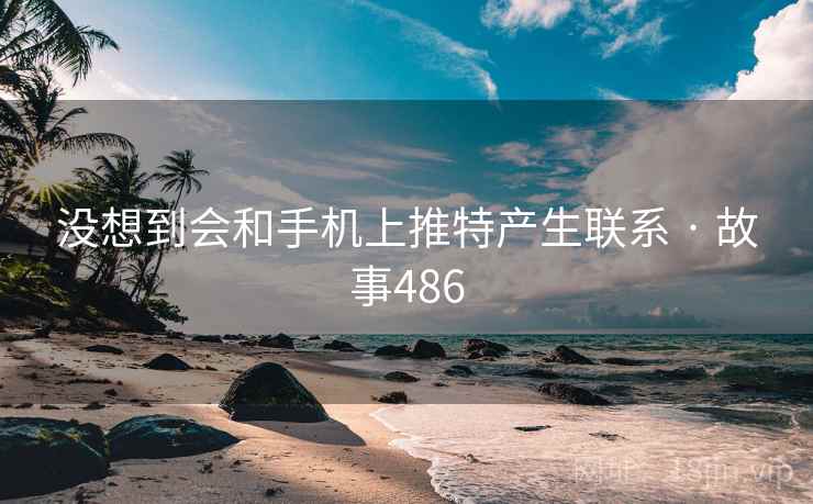 没想到会和手机上推特产生联系 · 故事486