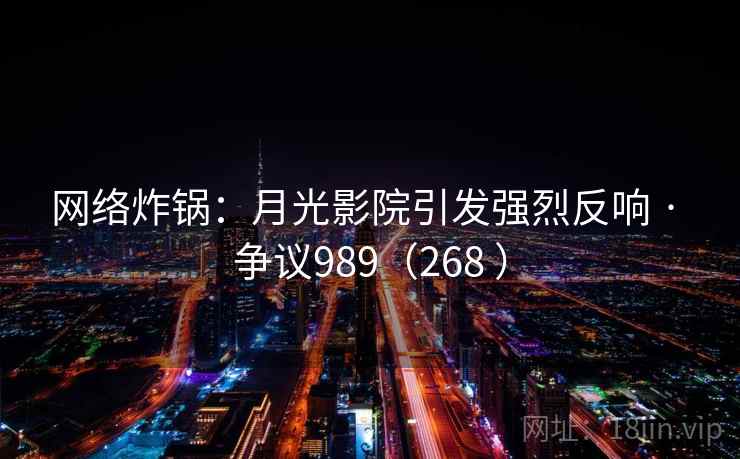网络炸锅：月光影院引发强烈反响 · 争议989（268 ）