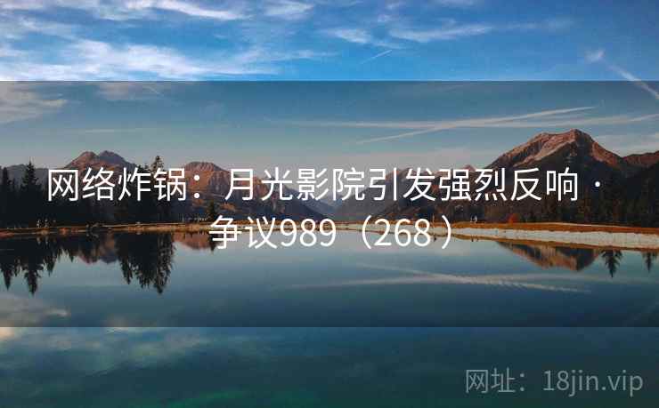 网络炸锅：月光影院引发强烈反响 · 争议989（268 ）