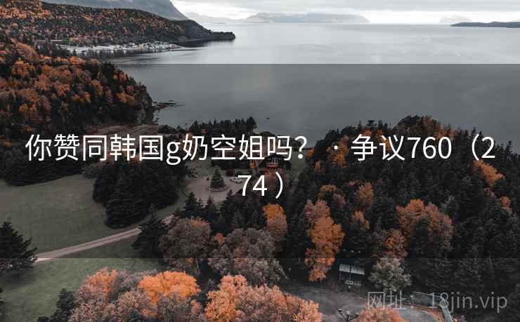 你赞同韩国g奶空姐吗？ · 争议760（274 ）