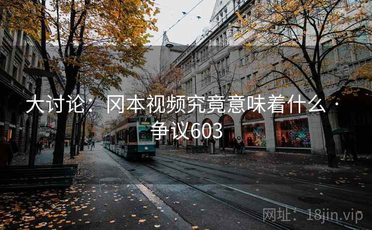 大讨论：冈本视频究竟意味着什么 · 争议603