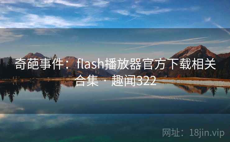 奇葩事件:flash播放器官方下载相关合集 · 趣闻322
