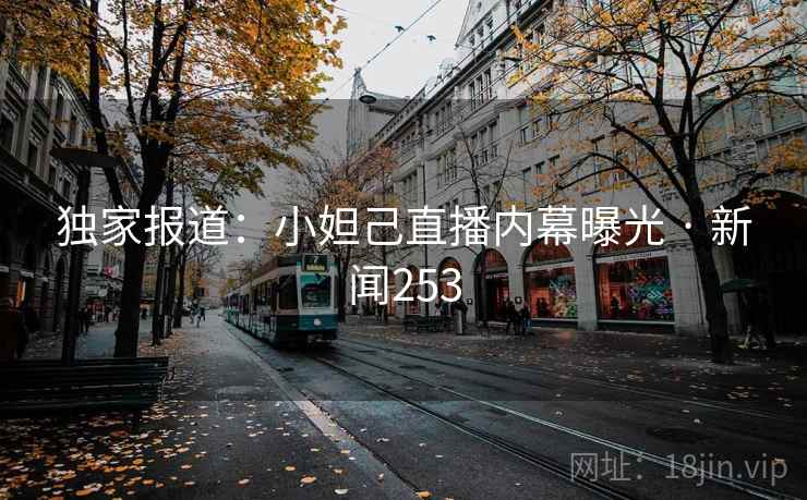 独家报道:小妲己直播内幕曝光 · 新闻253