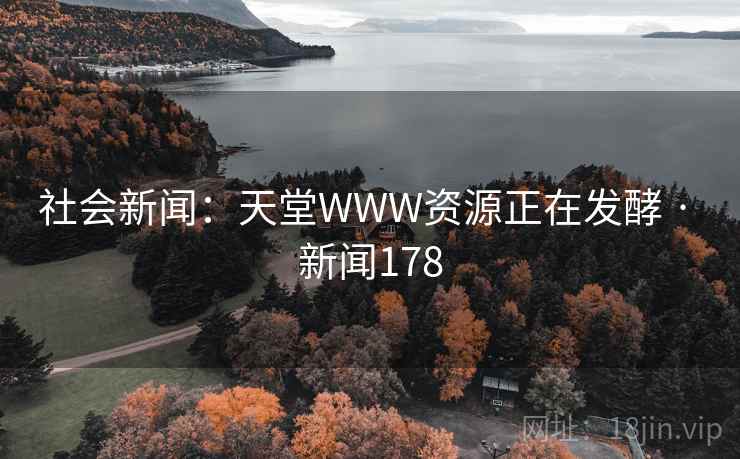 社会新闻:天堂WWW资源正在发酵 · 新闻178