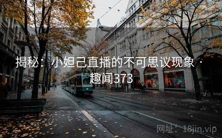揭秘：小妲己直播的不可思议现象 · 趣闻373